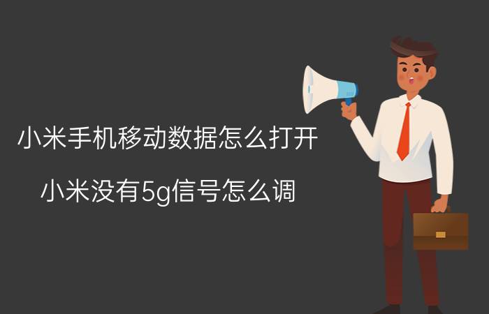 小米手机移动数据怎么打开 小米没有5g信号怎么调？